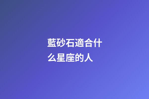 藍砂石適合什么星座的人