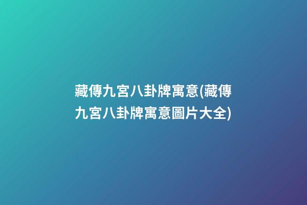 藏傳九宮八卦牌寓意(藏傳九宮八卦牌寓意圖片大全)