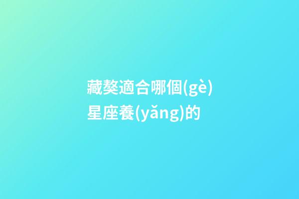 藏獒適合哪個(gè)星座養(yǎng)的