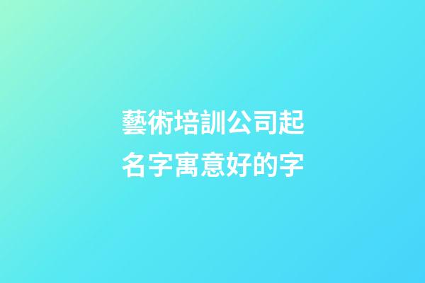 藝術培訓公司起名字寓意好的字-第1張-公司起名-玄機派