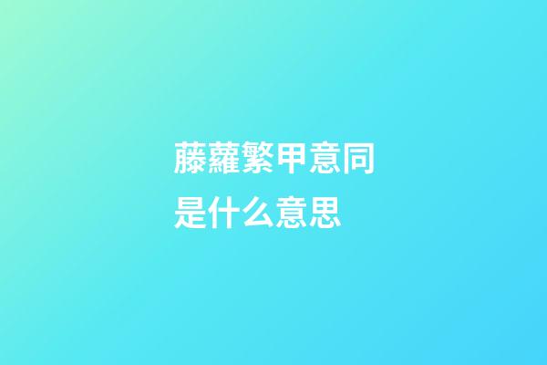 藤蘿繁甲意同是什么意思