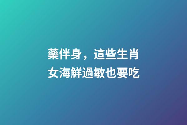 藥伴身，這些生肖女海鮮過敏也要吃