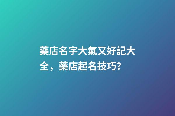 藥店名字大氣又好記大全，藥店起名技巧？-第1張-店鋪起名-玄機派