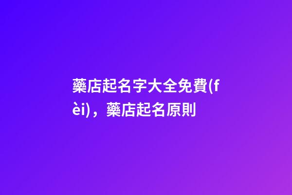 藥店起名字大全免費(fèi)，藥店起名原則