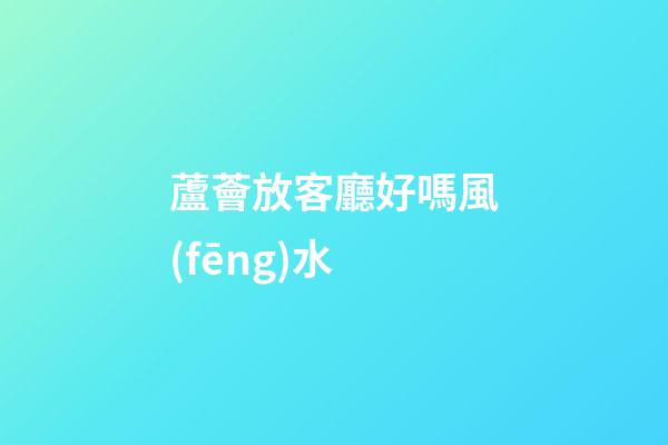 蘆薈放客廳好嗎風(fēng)水