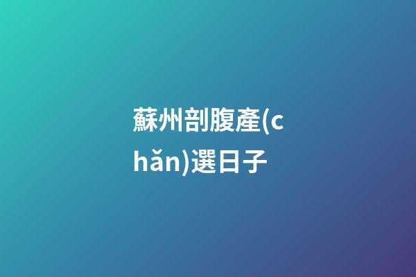 蘇州剖腹產(chǎn)選日子