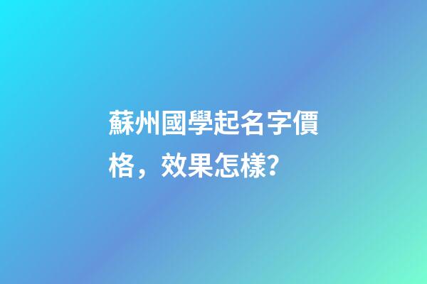 蘇州國學起名字價格，效果怎樣？-第1張-公司起名-玄機派