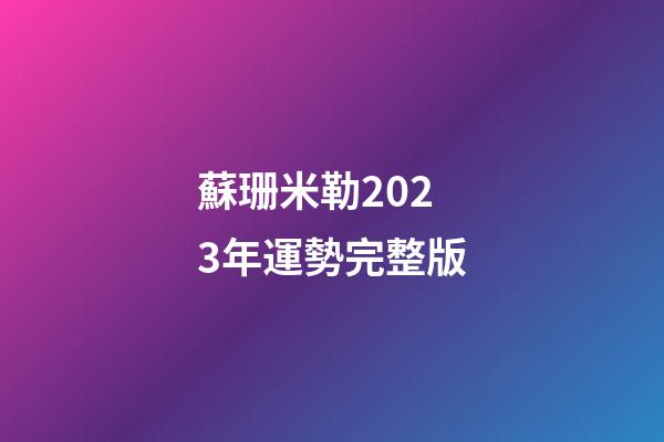 蘇珊米勒2023年運勢完整版（蘇珊珊米勒星座運勢2023年）-第1張-星座運勢-玄機派