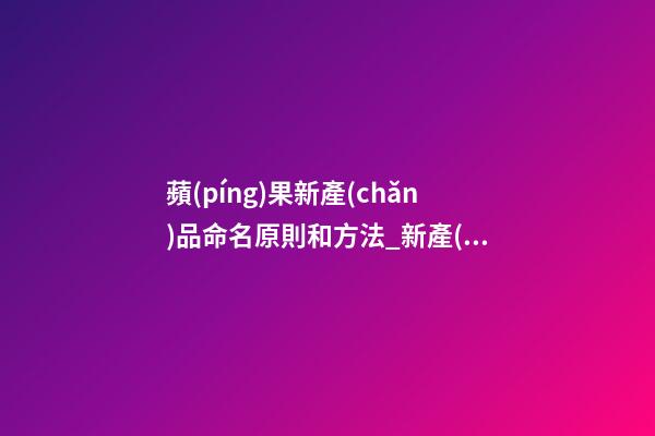 蘋(píng)果新產(chǎn)品命名原則和方法_新產(chǎn)品命名的原則和方法-第1張-公司起名-玄機(jī)派