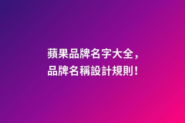 蘋果品牌名字大全，品牌名稱設計規則！-第1張-商標起名-玄機派