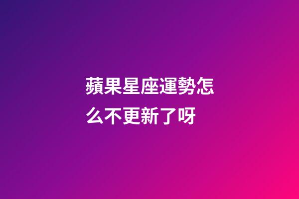 蘋果星座運勢怎么不更新了呀-第1張-星座運勢-玄機派