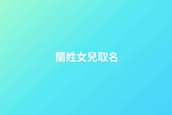 蘭姓女兒取名(孩子姓蘭女孩名字)-第1張-女孩起名-玄機派