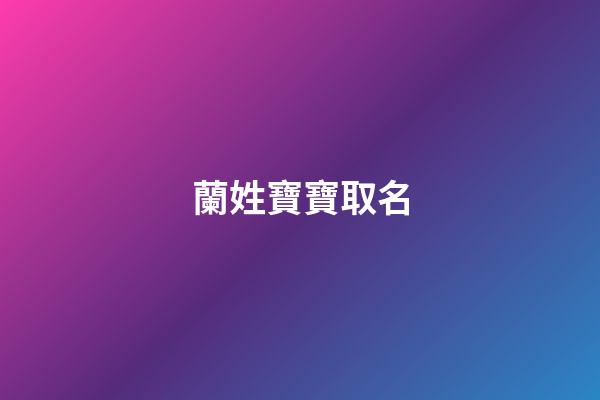 蘭姓寶寶取名(蘭姓寶寶取名男)-第1張-男孩起名-玄機派