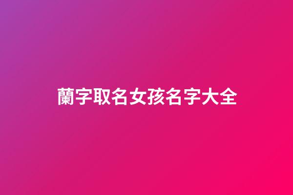 蘭字取名女孩名字大全(蘭字女孩取名含義)-第1張-女孩起名-玄機派