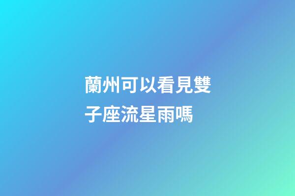 蘭州可以看見雙子座流星雨嗎