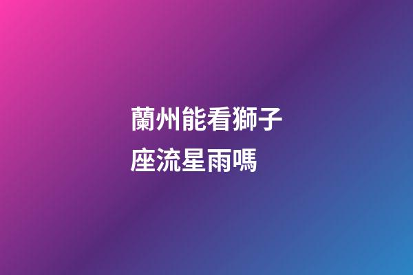 蘭州能看獅子座流星雨嗎