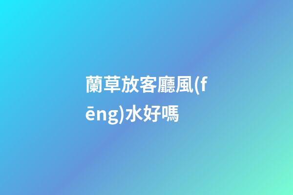蘭草放客廳風(fēng)水好嗎