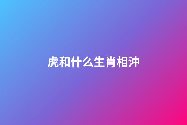 虎和什么生肖相沖