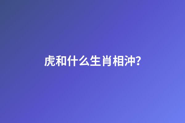 虎和什么生肖相沖？