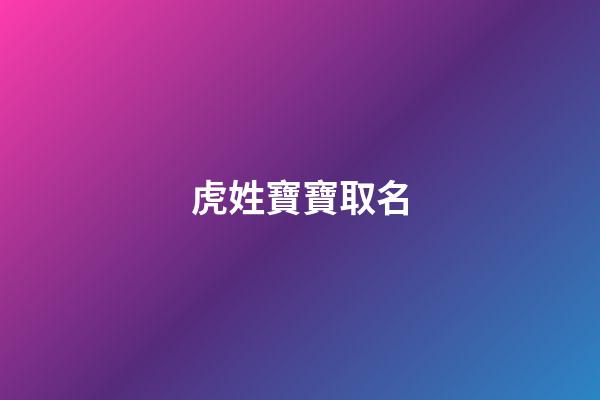虎姓寶寶取名(虎姓寶寶取名大全)-第1張-寶寶起名-玄機派
