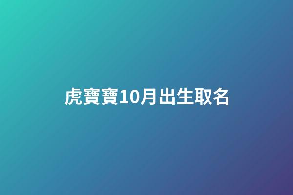 虎寶寶10月出生取名(虎寶寶10月出生取名剛強(qiáng))-第1張-寶寶起名-玄機(jī)派