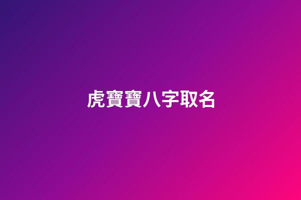 虎寶寶八字取名(虎寶寶取名字大全集2023)-第1張-寶寶起名-玄機派