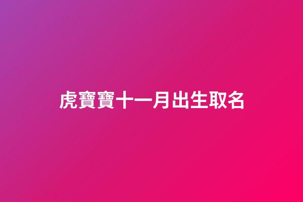 虎寶寶十一月出生取名(虎寶寶十一月出生取名字大全)-第1張-寶寶起名-玄機派