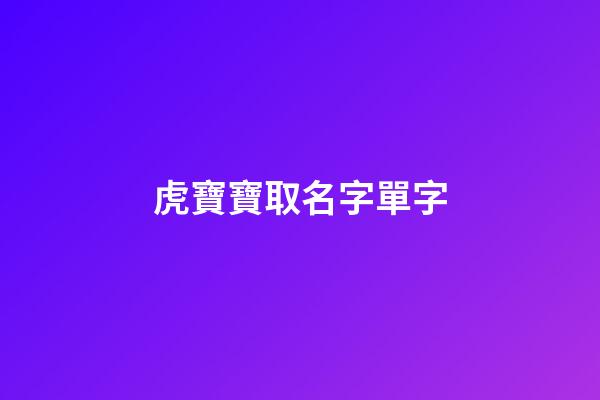 虎寶寶取名字單字(虎寶寶取名字單字好嗎)-第1張-寶寶起名-玄機派