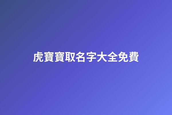 虎寶寶取名字大全免費(龍寶寶起名字)-第1張-寶寶起名-玄機派