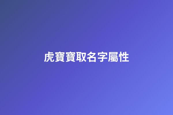 虎寶寶取名字屬性(虎寶寶取名字屬性是什么)-第1張-寶寶起名-玄機派