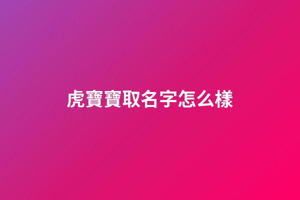 虎寶寶取名字怎么樣(虎寶寶起啥名字好)-第1張-寶寶起名-玄機派