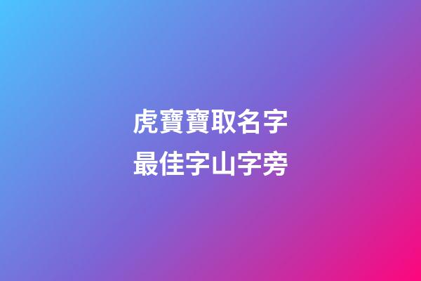 虎寶寶取名字最佳字山字旁(虎寶起名帶山帶水)-第1張-寶寶起名-玄機派