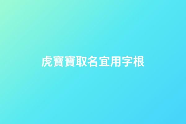虎寶寶取名宜用字根(虎寶寶取名字用什么字好)-第1張-寶寶起名-玄機(jī)派