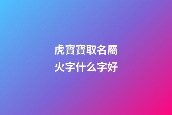 虎寶寶取名屬火字什么字好(屬虎的火命起名用什么字好)-第1張-寶寶起名-玄機(jī)派
