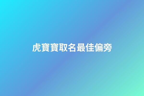 虎寶寶取名最佳偏旁(屬虎的取名字帶什么偏旁好)-第1張-寶寶起名-玄機(jī)派