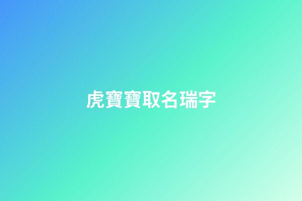 虎寶寶取名瑞字(虎寶寶取名瑞字怎么取)-第1張-寶寶起名-玄機(jī)派