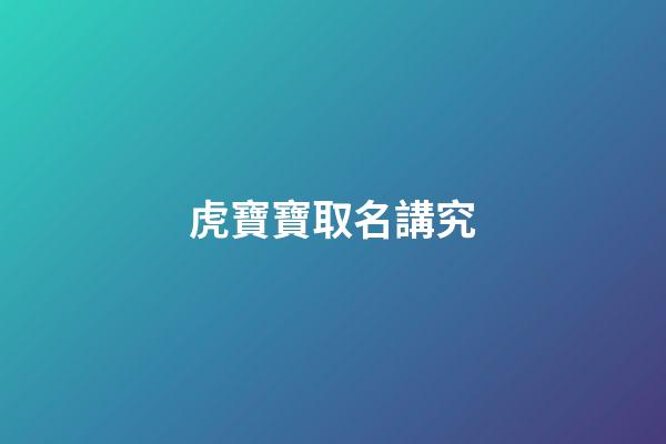 虎寶寶取名講究(虎寶寶取名字大全集2023)-第1張-寶寶起名-玄機派