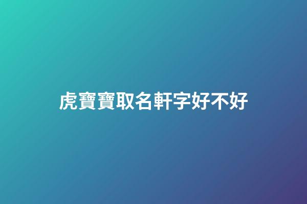虎寶寶取名軒字好不好(軒的名字適合鼠寶寶嗎)-第1張-寶寶起名-玄機派