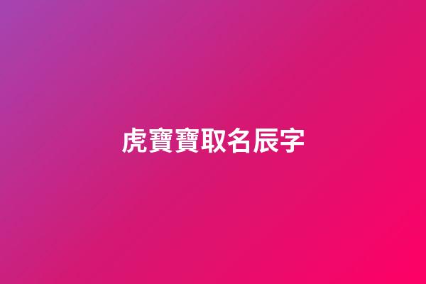 虎寶寶取名辰字(虎寶寶名字用辰好不好)-第1張-寶寶起名-玄機(jī)派