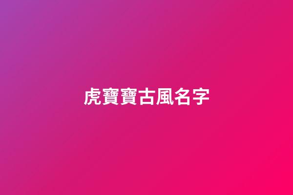 虎寶寶古風名字(好聽的虎寶寶名)-第1張-寶寶起名-玄機派