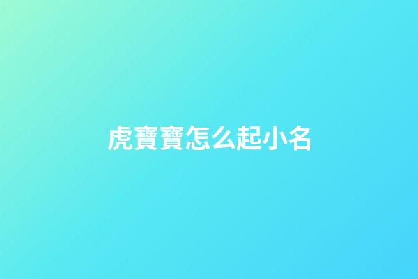 虎寶寶怎么起小名(虎寶寶怎么起小名)-第1張-寶寶起名-玄機派