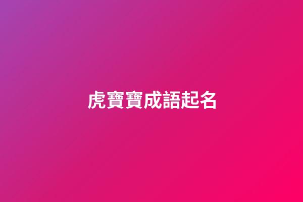 虎寶寶成語起名(虎寶寶名字寓意好的漢字)-第1張-寶寶起名-玄機派