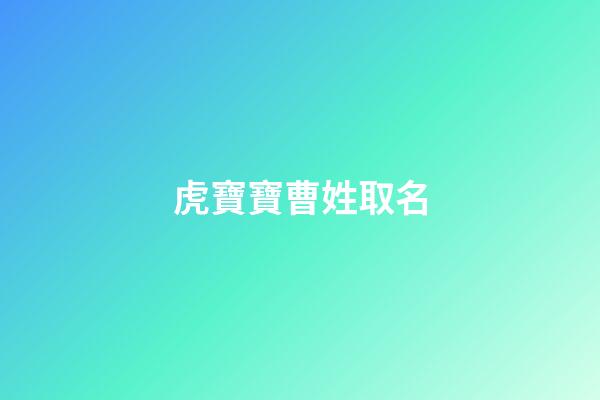 虎寶寶曹姓取名(虎寶寶曹姓取名大全)-第1張-寶寶起名-玄機派