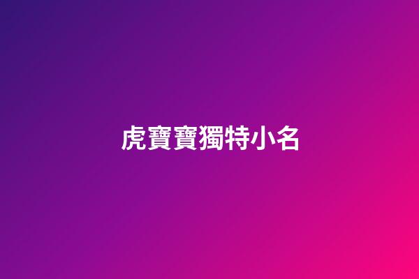 虎寶寶獨特小名(100個洋氣小名乳名)-第1張-寶寶起名-玄機派