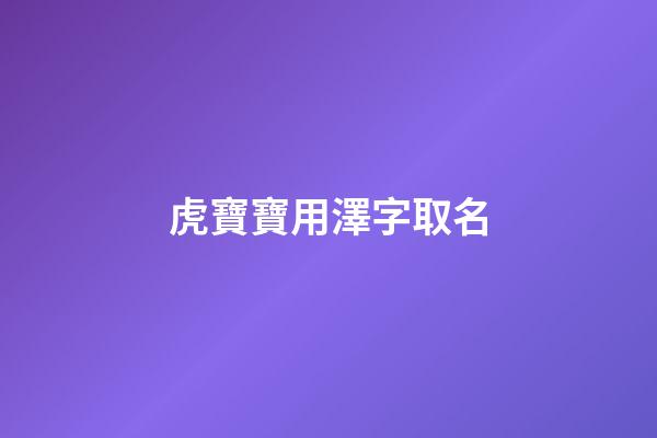 虎寶寶用澤字取名(虎寶寶用澤字取名好嗎)-第1張-寶寶起名-玄機派