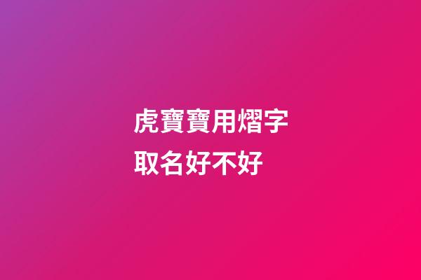 虎寶寶用熠字取名好不好(熠字取名吉兇)-第1張-寶寶起名-玄機派