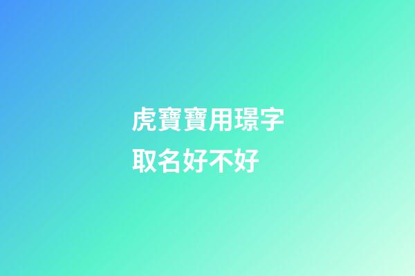 虎寶寶用璟字取名好不好(璟字起名寓意好不)-第1張-寶寶起名-玄機(jī)派