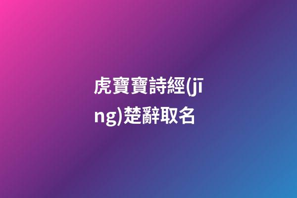 虎寶寶詩經(jīng)楚辭取名(詩經(jīng)取名屬虎)-第1張-寶寶起名-玄機派