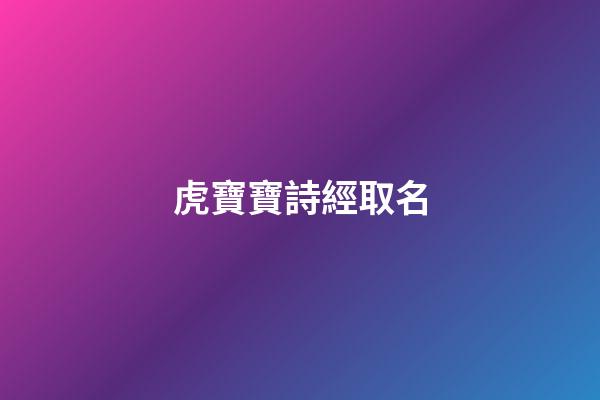 虎寶寶詩經取名(虎寶寶詩經取名字最佳字)-第1張-寶寶起名-玄機派