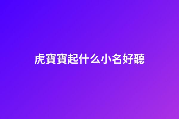 虎寶寶起什么小名好聽(虎寶寶取什么小名)-第1張-寶寶起名-玄機派